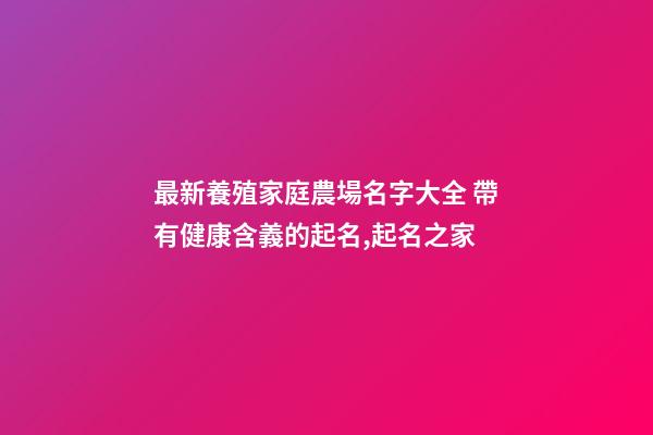 最新養殖家庭農場名字大全 帶有健康含義的起名,起名之家-第1張-店鋪起名-玄機派